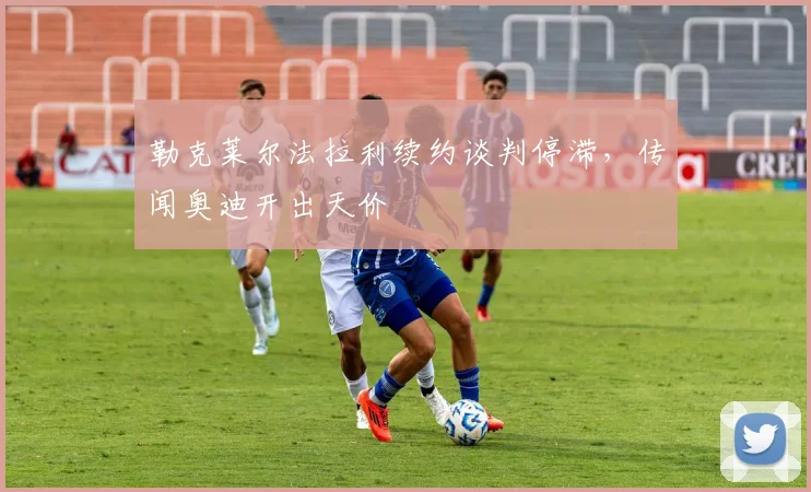勒克莱尔法拉利续约谈判停滞，传闻奥迪开出天价