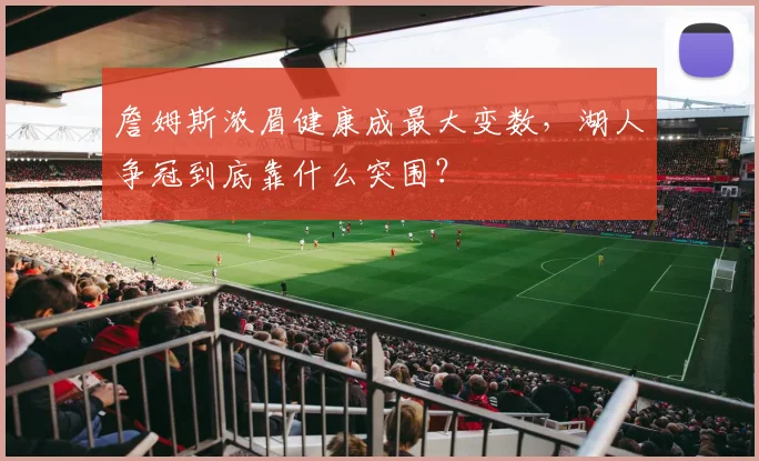 詹姆斯浓眉健康成最大变数，湖人争冠到底靠什么突围？
