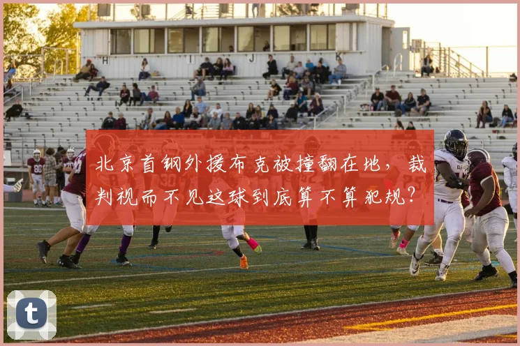 北京首钢外援布克被撞翻在地，裁判视而不见这球到底算不算犯规？